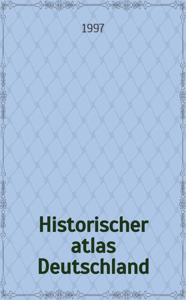 Historischer atlas Deutschland : Von Frankenreich zur Wiedervereinigung in Karten, Bildern und Texten