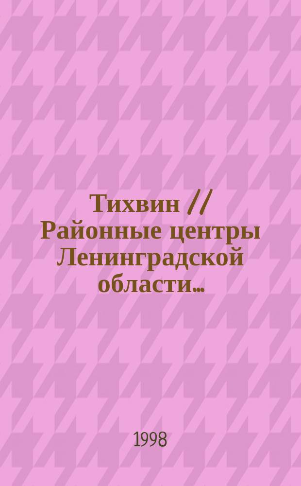 Тихвин // Районные центры Ленинградской области. .