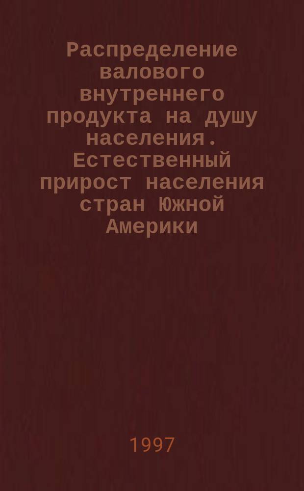 Распределение валового внутреннего продукта на душу населения. Естественный прирост населения стран Южной Америки // Южная Америка. .