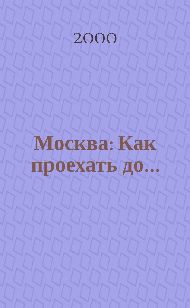 Москва : Как проехать до ...: Весь гор. транспорт: Атлас