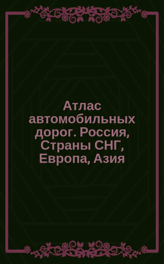 Атлас автомобильных дорог. Россия, Страны СНГ, Европа, Азия