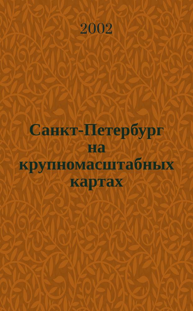 Санкт-Петербург на крупномасштабных картах : Атлас города 2002 : Ежегод. инфрм.-справ. изд