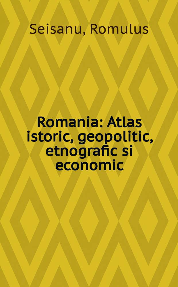 Romania : Atlas istoric, geopolitic, etnografic si economic