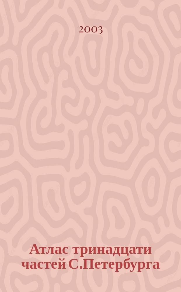 Атлас тринадцати частей С.Петербурга : С подробным изображением набережных, улиц, переулков, казенных и обывательских домов