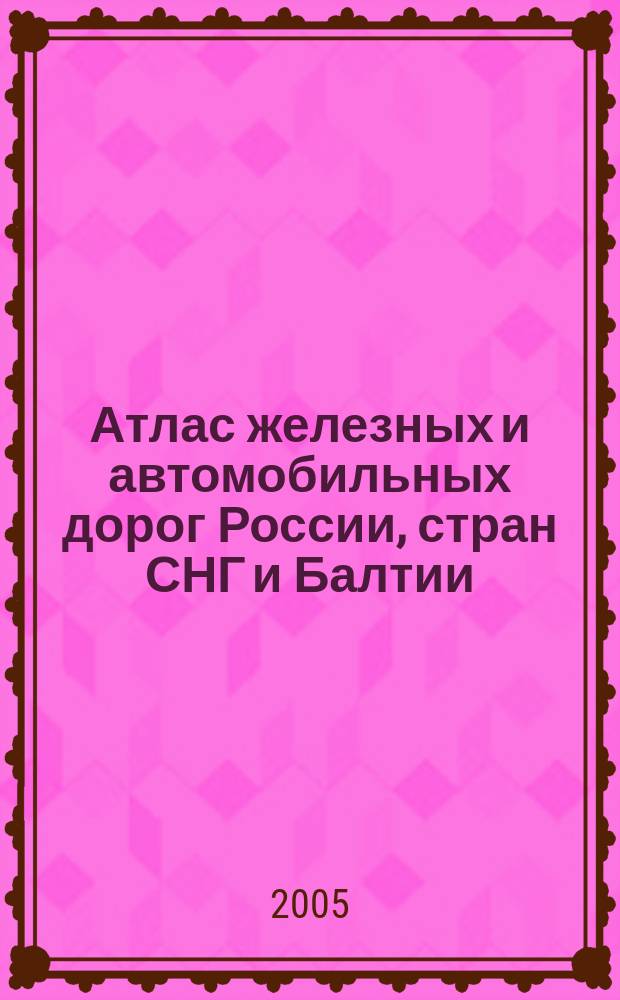 Атлас железных и автомобильных дорог России, стран СНГ и Балтии
