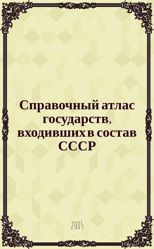 Справочный атлас государств, входивших в состав СССР : Политико-административные и общегеографические карты