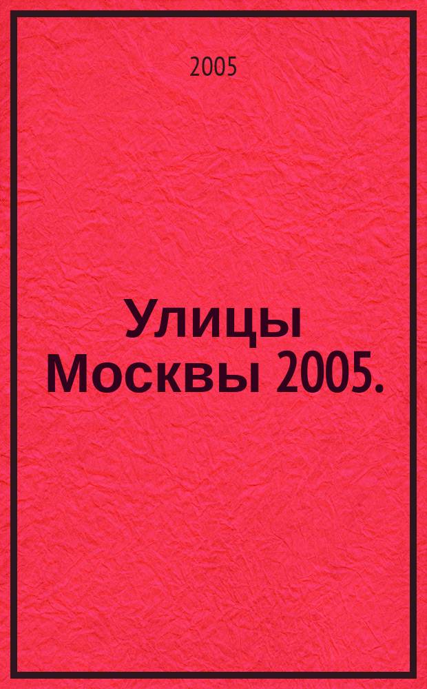Улицы Москвы 2005. : Атлас автомобильных дорог с маршрутизатором и поддержкой GPS