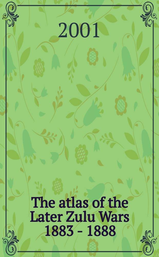 The atlas of the Later Zulu Wars 1883 - 1888