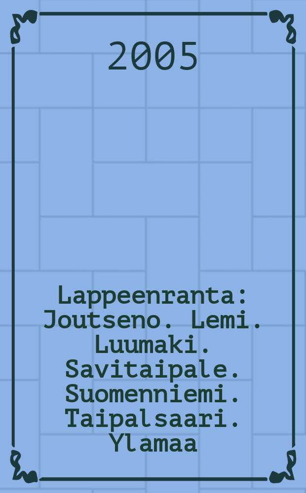 Lappeenranta : Joutseno. Lemi. Luumaki. Savitaipale. Suomenniemi. Taipalsaari. Ylamaa