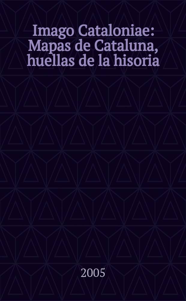 Imago Cataloniae : Mapas de Cataluna, huellas de la hisoria = Maps of Catalonia, The imprint of history