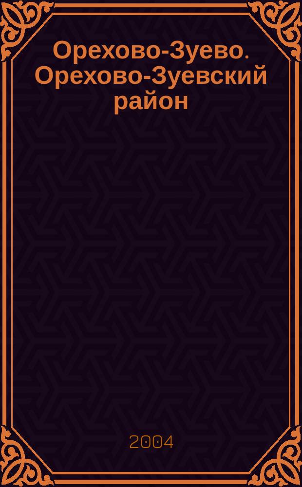 Орехово-Зуево. Орехово-Зуевский район : Сост. и подгот. к печ. в 2004 г. МАГП