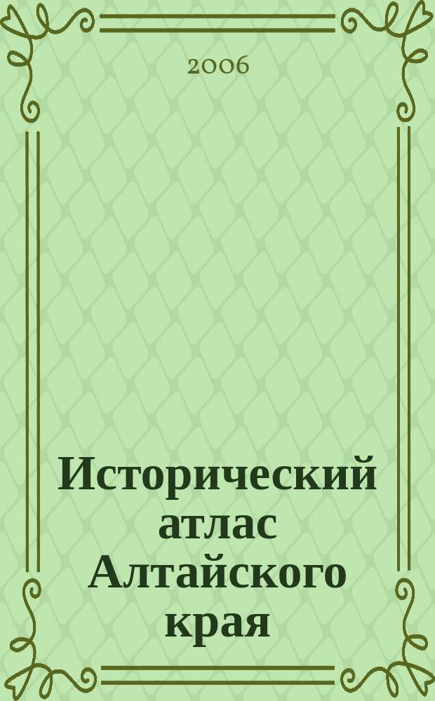 Исторический атлас Алтайского края : Картографические материалы по истории Верхнего Приобья и Прииртышья (от античности до начала ХХI века)