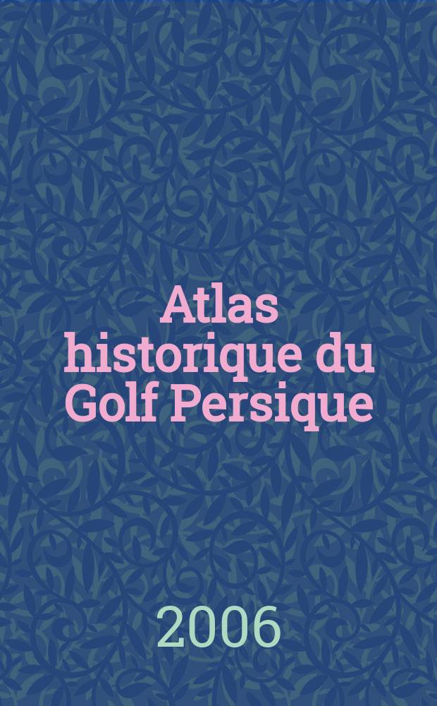 Atlas historique du Golf Persique = Historical atlas of the Persian Gulf : (XVI-XVIII siecles)
