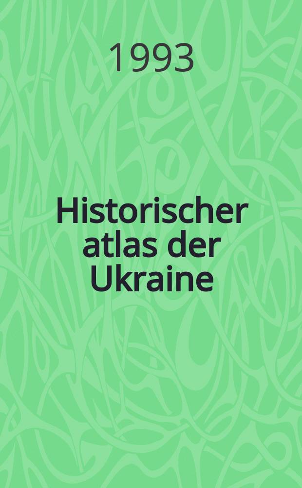 Historischer atlas der Ukraine = Atlas historique de l'Ukraine = Iсторичний атляс Украiни : Ein deutsches Dokument aus dem Jahr 1941