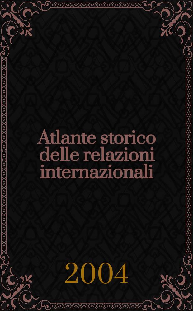 Atlante storico delle relazioni internazionali : Dall'egemonia mondiale europea agli attuali equilibri internazionali