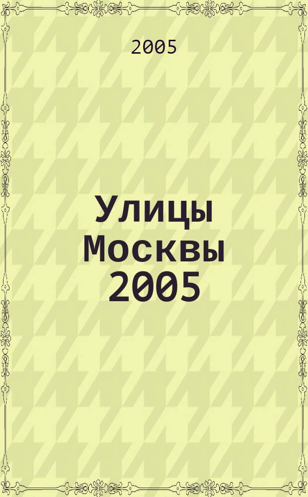 Улицы Москвы 2005 : Атлас автомобильных дорог с маршрутизатором и поддержкой GPS