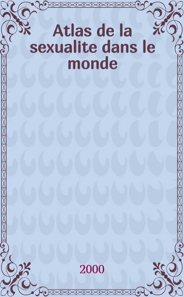 Atlas de la sexualite dans le monde : Similitudes et differences dans les comportements et les valeurs