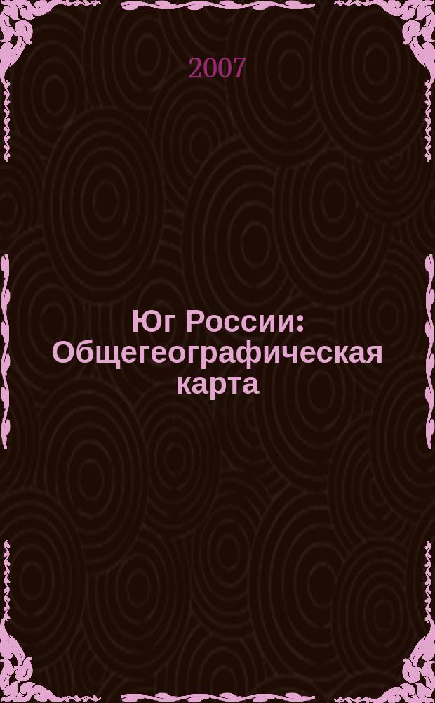 Юг России : Общегеографическая карта