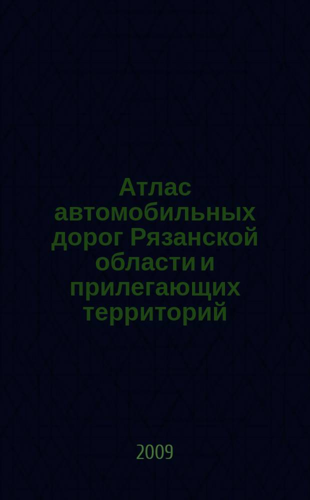 Атлас автомобильных дорог Рязанской области и прилегающих территорий