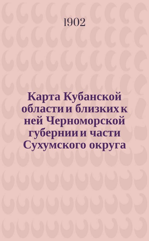 Карта Кубанской области и близких к ней Черноморской губернии и части Сухумского округа