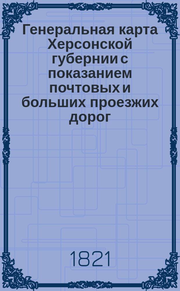 Генеральная карта Херсонской губернии с показанием почтовых и больших проезжих дорог, станций и расстояния между оными верст