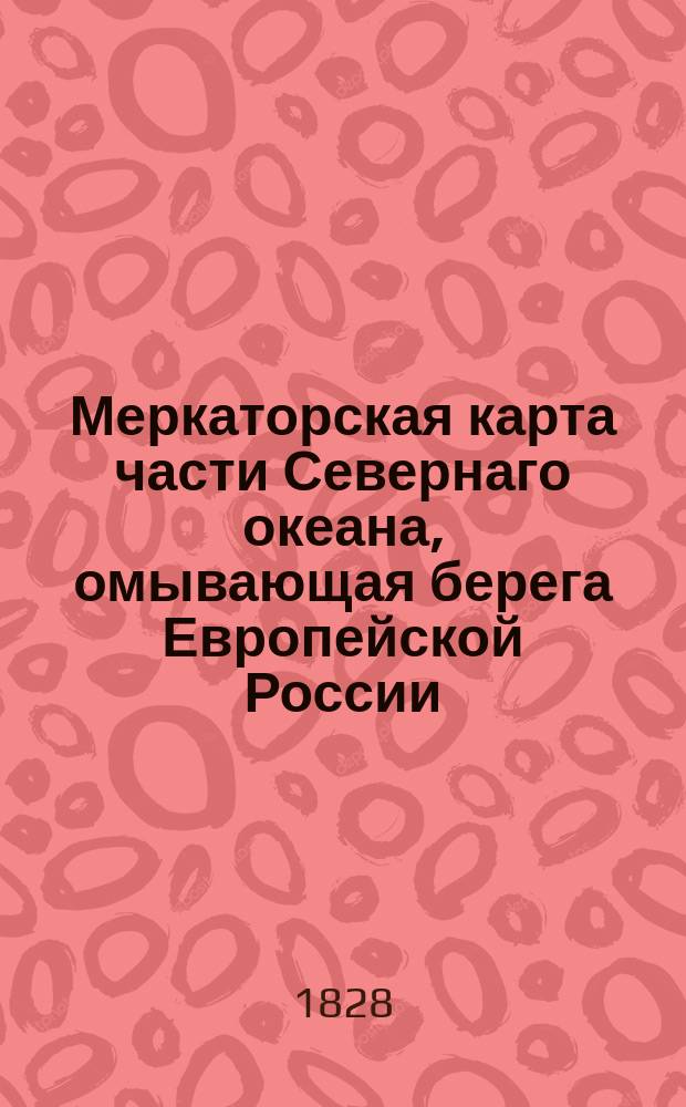Меркаторская карта части Севернаго океана, омывающая берега Европейской России : С показанием путей всех известных мореплавателей