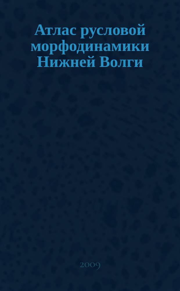 Атлас русловой морфодинамики Нижней Волги (Волгоград - Астрахань)