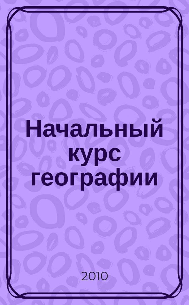 Начальный курс географии = Ред.: К.И. Гезин, А.Ю. Окнин : Атлас : 6 класс