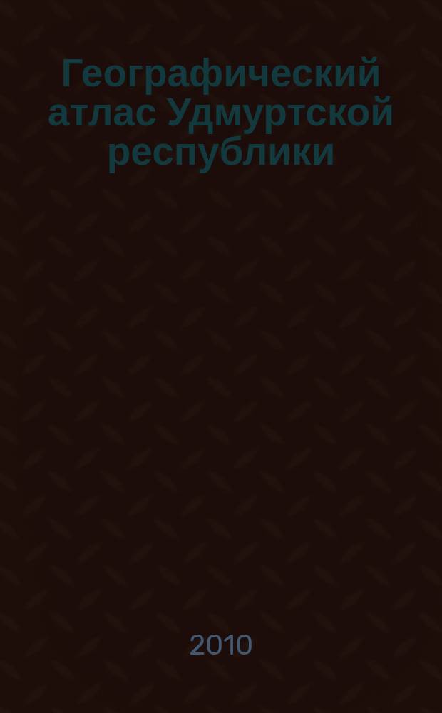 Географический атлас Удмуртской республики