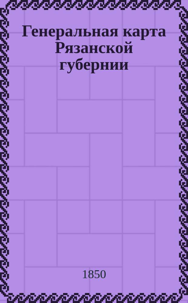 Генеральная карта Рязанской губернии