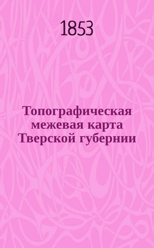 Топографическая межевая карта Тверской губернии