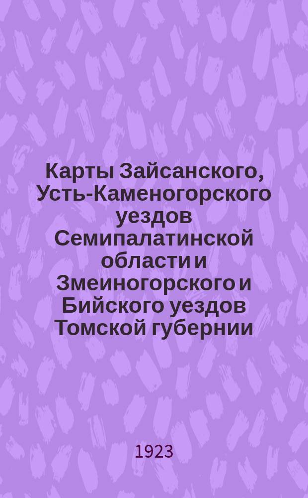 [Карты Зайсанского, Усть-Каменогорского уездов Семипалатинской области и Змеиногорского и Бийского уездов Томской губернии]