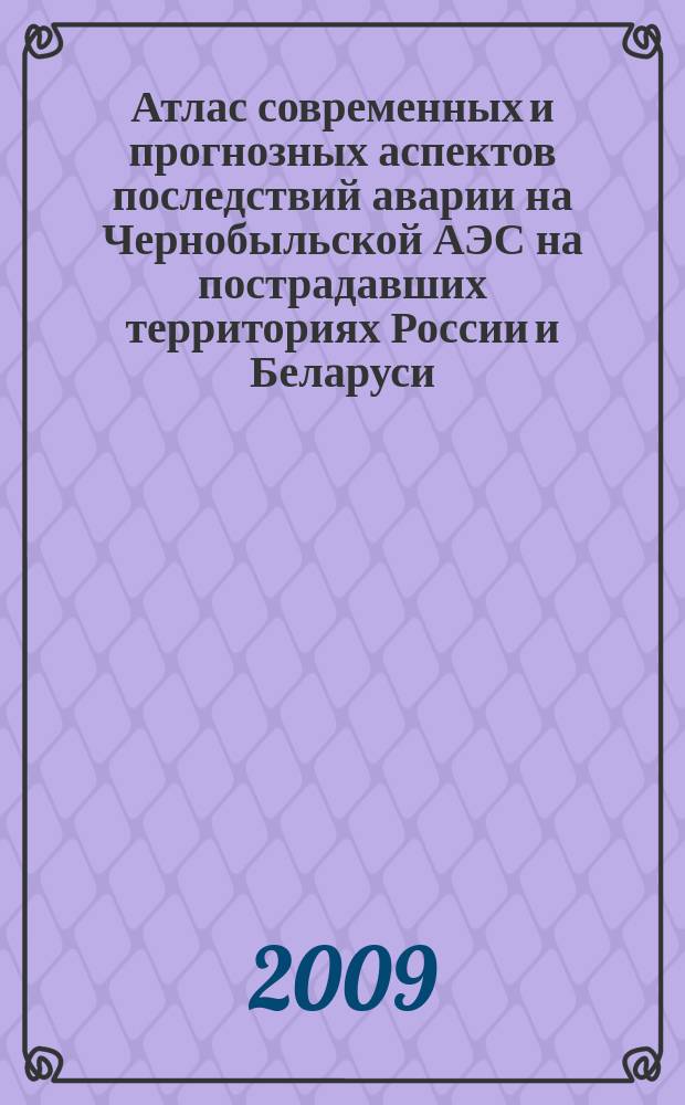 Атлас современных и прогнозных аспектов последствий аварии на Чернобыльской АЭС на пострадавших территориях России и Беларуси (АСПА Россия-Беларусь)