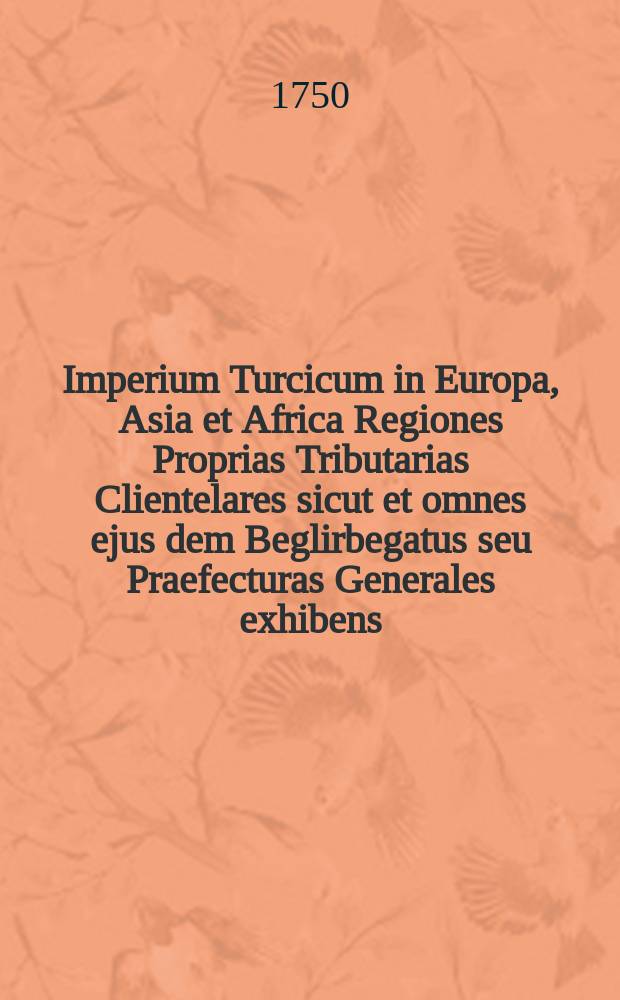 Imperium Turcicum in Europa, Asia et Africa Regiones Proprias Tributarias Clientelares sicut et omnes ejus dem Beglirbegatus seu Praefecturas Generales exhibens