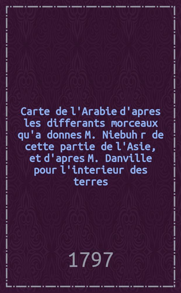 Carte de l'Arabie d'apres les differants morceaux qu'a donnes M. Niebuh[r] de cette partie de l'Asie, et d'apres M. Danville pour l'interieur des terres