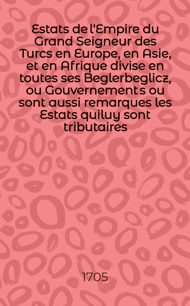 [Es]tats de l'Empire du Grand Seigneur des Turcs [en] Europe, en Asie, et en Afrique divise en toutes ses Beglerbeglicz, ou Gouvernement[s] ou sont aussi remarques les Estats quiluy sont tributaires
