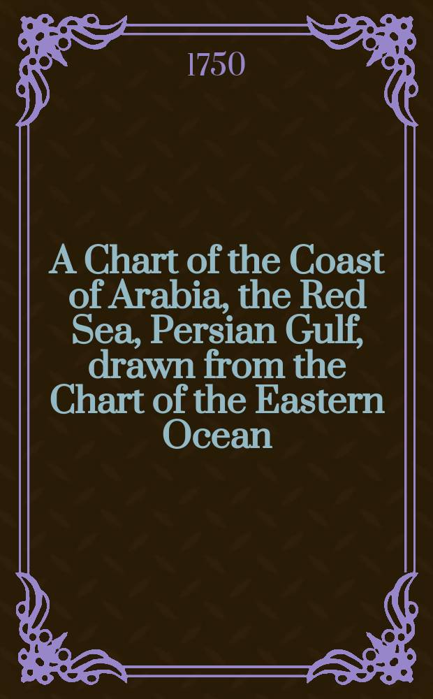 A Chart of the Coast of Arabia, the Red Sea, Persian Gulf, drawn from the Chart of the Eastern Ocean
