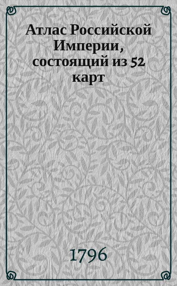 Атлас Российской Империи, состоящий из 52 карт