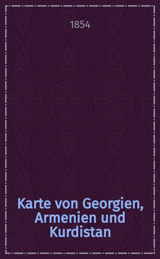 Karte von Georgien, Armenien und Kurdistan : Aus Heft IV des Atlas von Asien zu C.Ritter's Erdkunde, bearbeitet von H.Kiepert
