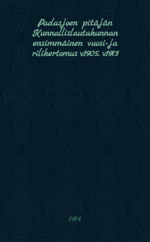 Padasjoen pitäjän Kunnallislautakunnan ensimmäinen vuosi-ja rilikertomus v.1905. v.1913