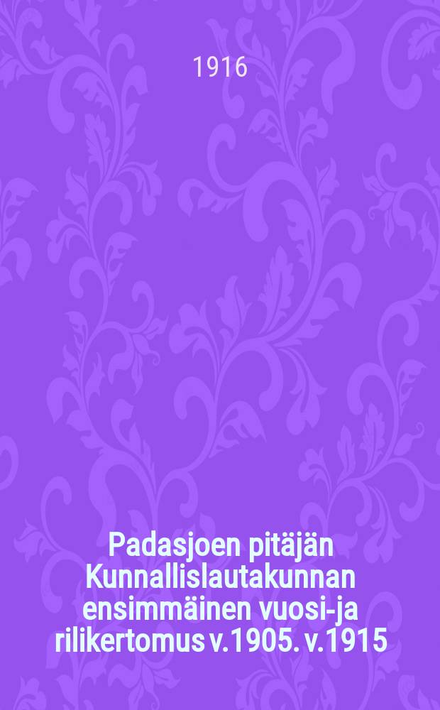 Padasjoen pitäjän Kunnallislautakunnan ensimmäinen vuosi-ja rilikertomus v.1905. v.1915