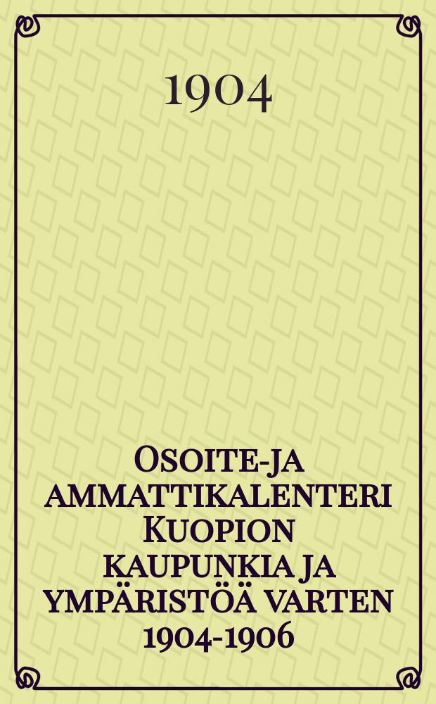 Osoite-ja ammattikalenteri Kuopion kaupunkia ja ymp&auml;rist&ouml;&auml; varten 1904-1906 = Справочный календарь для гор. Куопио и его окрестности.