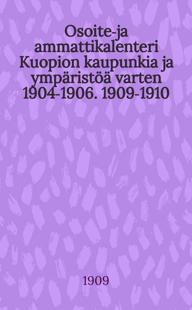 Osoite-ja ammattikalenteri Kuopion kaupunkia ja ympäristöä varten 1904-1906. 1909-1910