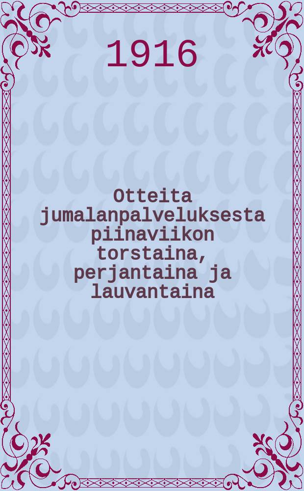 Otteita jumalanpalveluksesta piinaviikon torstaina, perjantaina ja lauvantaina : Suomennosehdotus = Выдержки по богослужению на страстной недели.