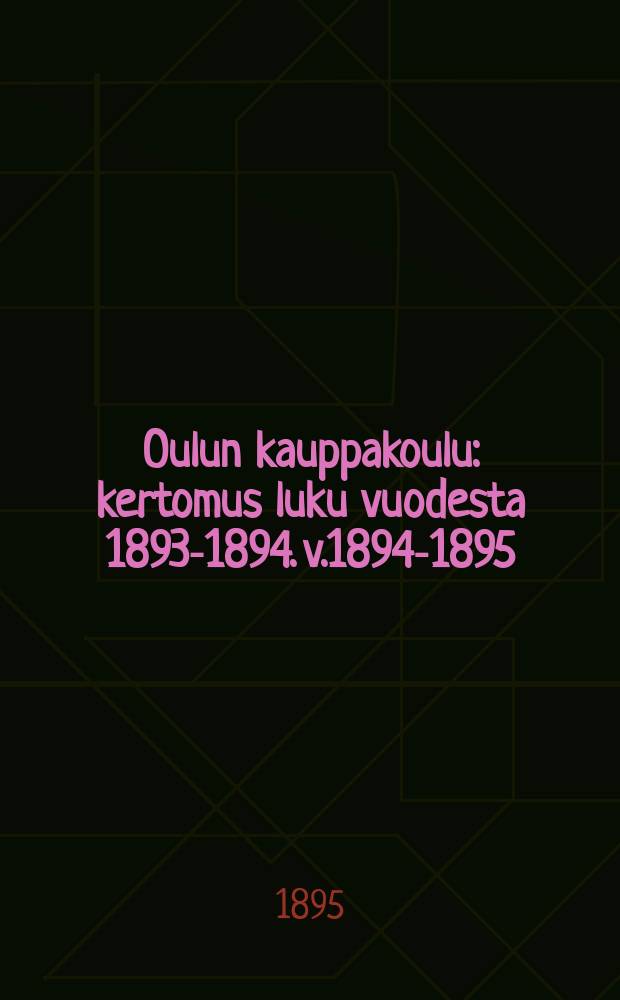 Oulun kauppakoulu : kertomus luku vuodesta 1893-1894. v.1894-1895