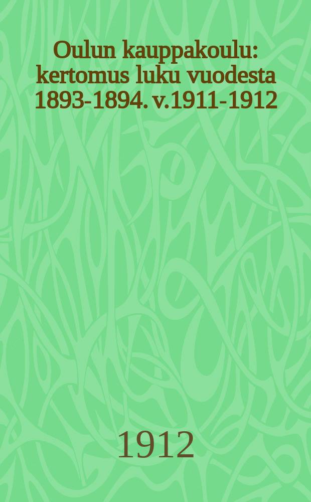 Oulun kauppakoulu : kertomus luku vuodesta 1893-1894. v.1911-1912