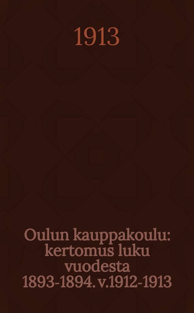 Oulun kauppakoulu : kertomus luku vuodesta 1893-1894. v.1912-1913