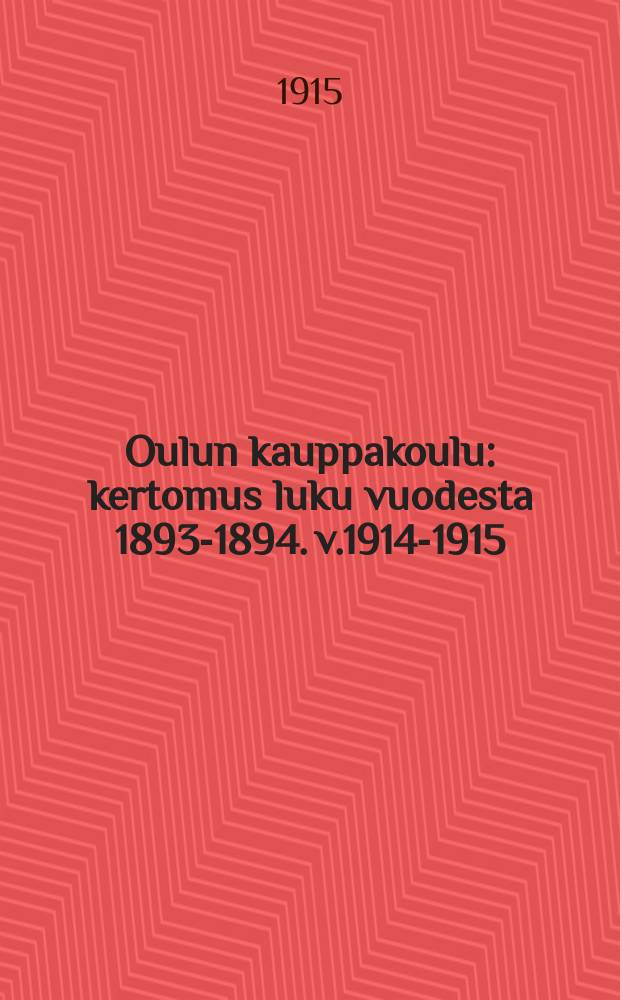Oulun kauppakoulu : kertomus luku vuodesta 1893-1894. v.1914-1915