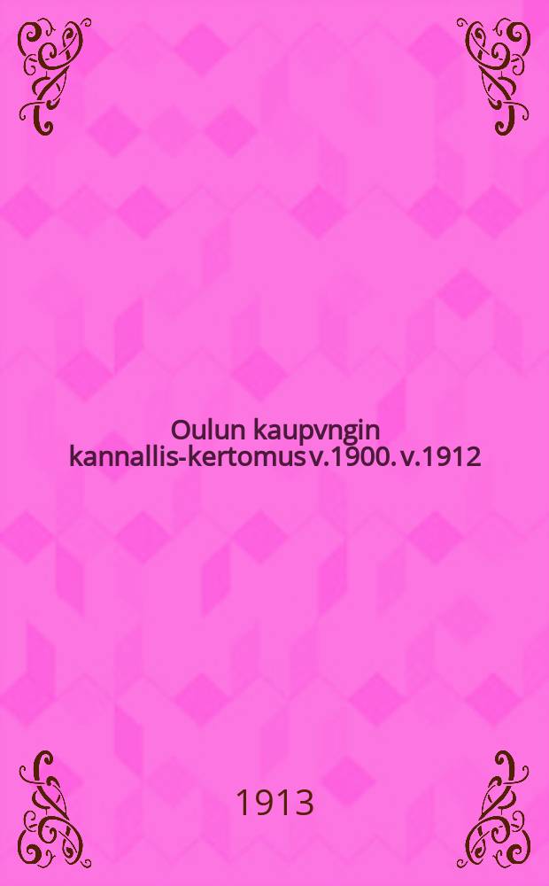 Oulun kaupvngin kannallis-kertomus v.1900. v.1912