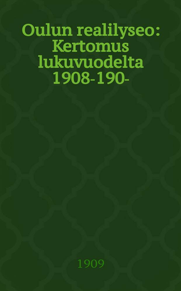 Oulun realilyseo : Kertomus lukuvuodelta 1908-1909- = Реальный лицей гор. Оулу.Отчёт работы.